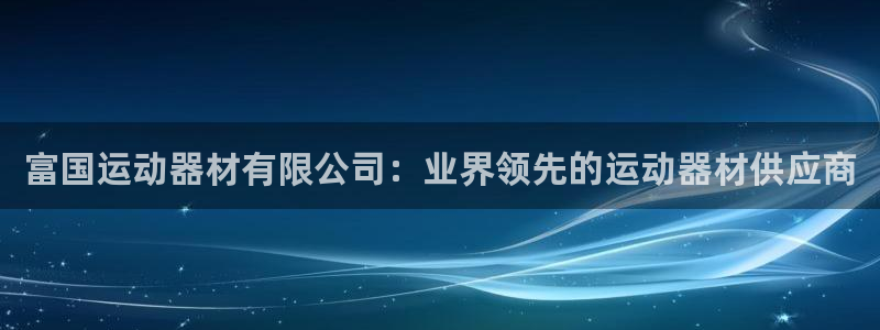 意昂3娱乐代理怎么样：富国运动器材有限公司：业界领先