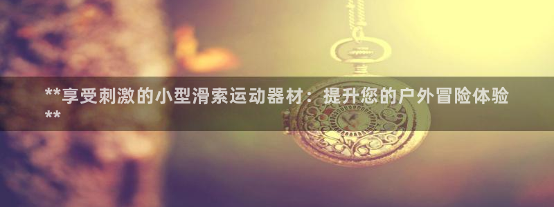 意昂3科技:**享受刺激的小型滑索运动器材:提升您的户外冒险